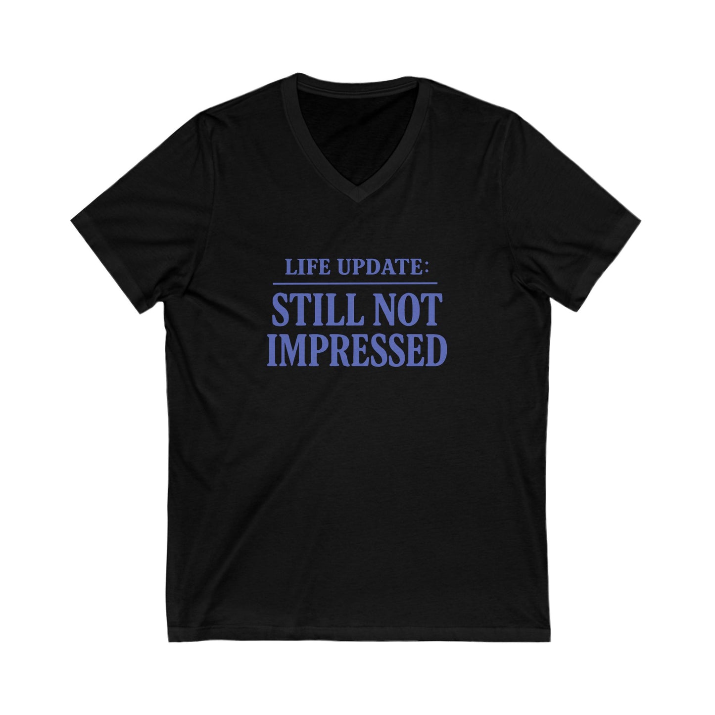 Humorous V-Neck Tee. Life Update: Still Not Impressed, Funny Shirt, Gift for Friends, Casual Wear, Everyday Humor, Comical Fashion